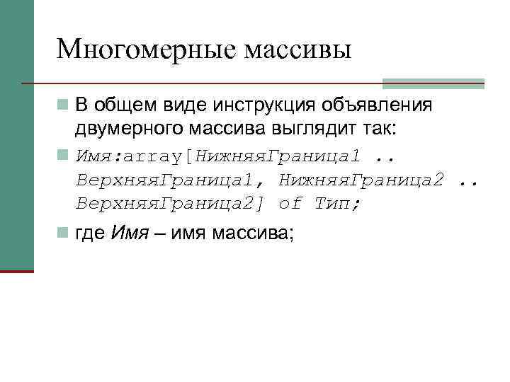 Многомерные массивы n В общем виде инструкция объявления двумерного массива выглядит так: n Имя: