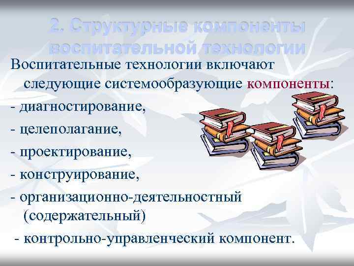 2. Структурные компоненты воспитательной технологии Воспитательные технологии включают следующие системообразующие компоненты: - диагностирование, -