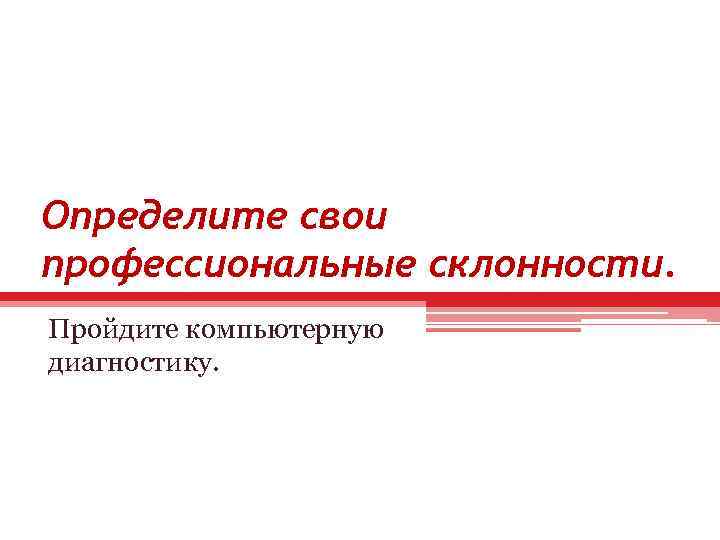 Определите свои профессиональные склонности. Пройдите компьютерную диагностику. 