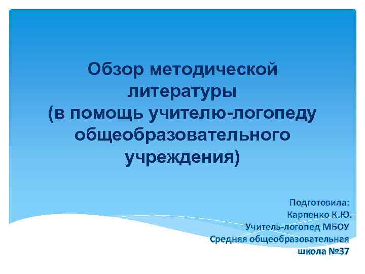 Обзор методической литературы (в помощь учителю-логопеду общеобразовательного учреждения) Подготовила: Карпенко К. Ю. Учитель-логопед МБОУ