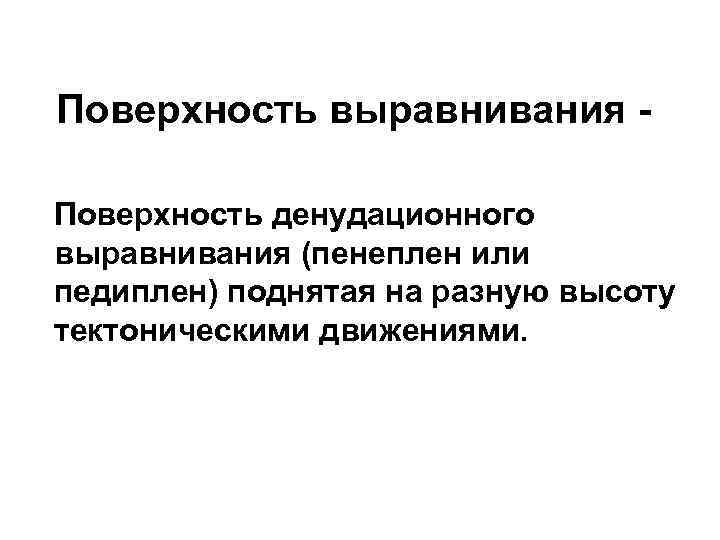 Поверхность выравнивания Поверхность денудационного выравнивания (пенеплен или педиплен) поднятая на разную высоту тектоническими движениями.