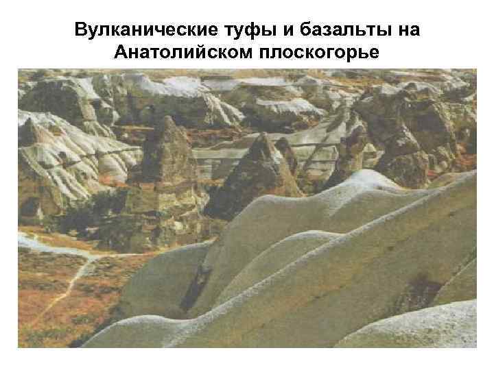 Вулканические туфы и базальты на Анатолийском плоскогорье 