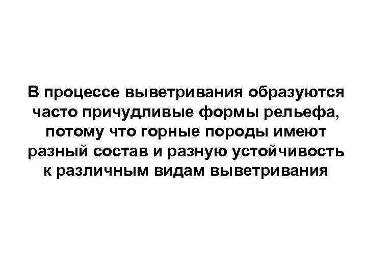 В процессе выветривания образуются часто причудливые формы рельефа, потому что горные породы имеют разный