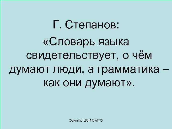 Г. Степанов: «Словарь языка свидетельствует, о чём думают люди, а грамматика – как они