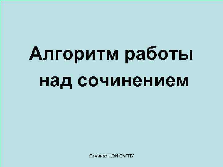 Алгоритм работы над сочинением Семинар ЦОИ Ом. ГПУ 
