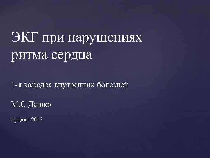 ЭКГ при нарушениях ритма сердца 1 -я кафедра внутренних болезней М. С. Дешко Гродно