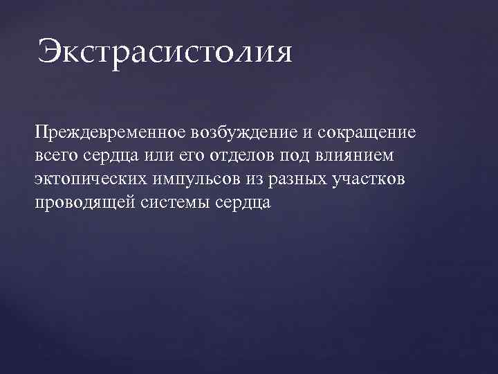 Экстрасистолия Преждевременное возбуждение и сокращение всего сердца или его отделов под влиянием эктопических импульсов