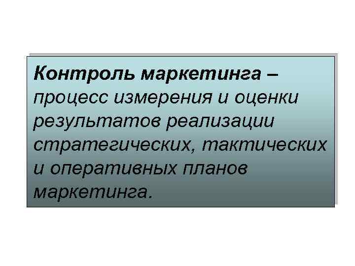 Контроль маркетинга – процесс измерения и оценки результатов реализации стратегических, тактических и оперативных планов