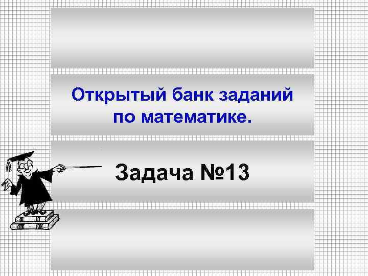 Открытый банк заданий по математике. Задача № 13 