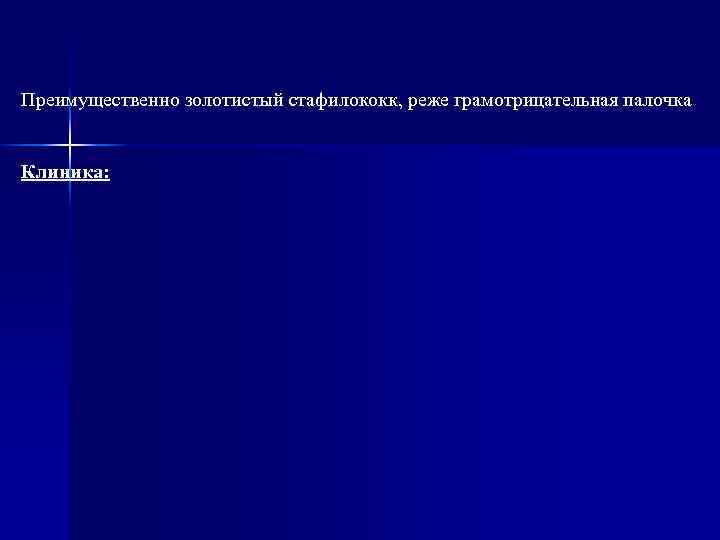 Преимущественно золотистый стафилококк, реже грамотрицательная палочка Клиника: 