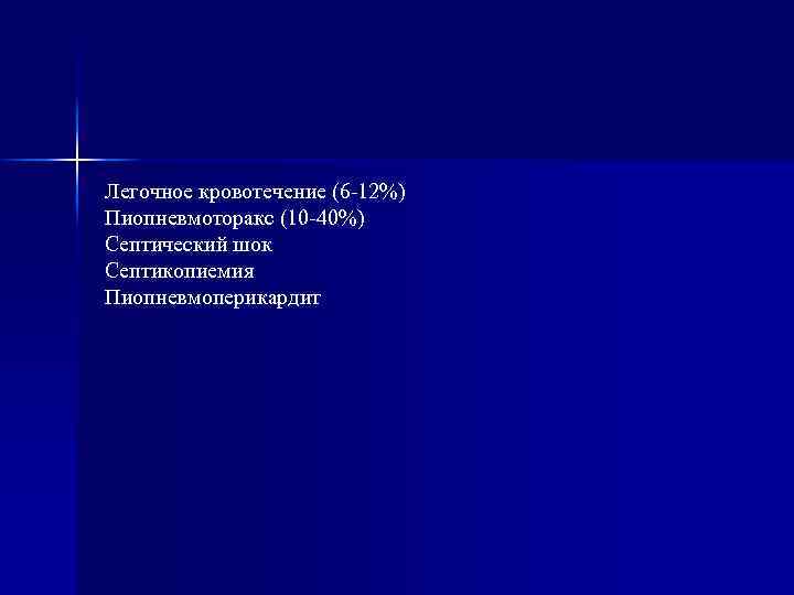 Легочное кровотечение (6 -12%) Пиопневмоторакс (10 -40%) Септический шок Септикопиемия Пиопневмоперикардит 