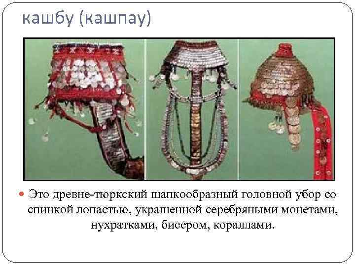 кашбу (кашпау) Это древне-тюркский шапкообразный головной убор со спинкой лопастью, украшенной серебряными монетами, нухратками,