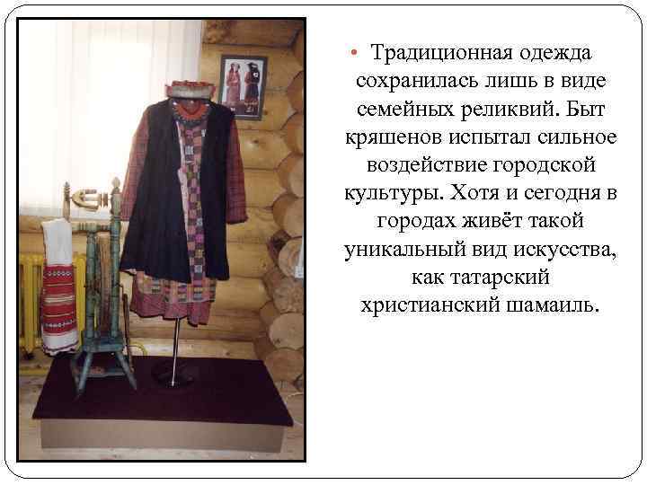  • Традиционная одежда сохранилась лишь в виде семейных реликвий. Быт кряшенов испытал сильное