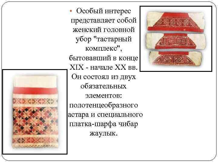  • Особый интерес представляет собой женский головной убор "тастарный комплекс", бытовавший в конце
