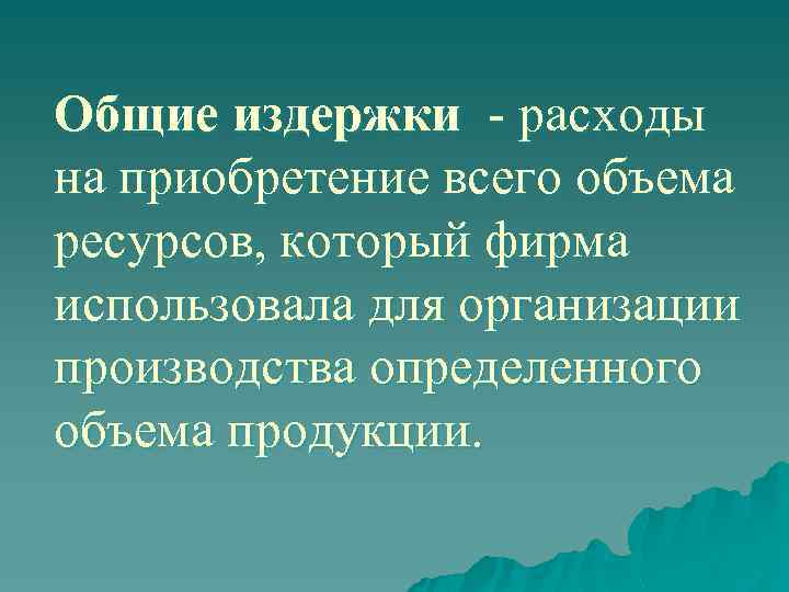 Общие издержки - расходы на приобретение всего объема ресурсов, который фирма использовала для организации