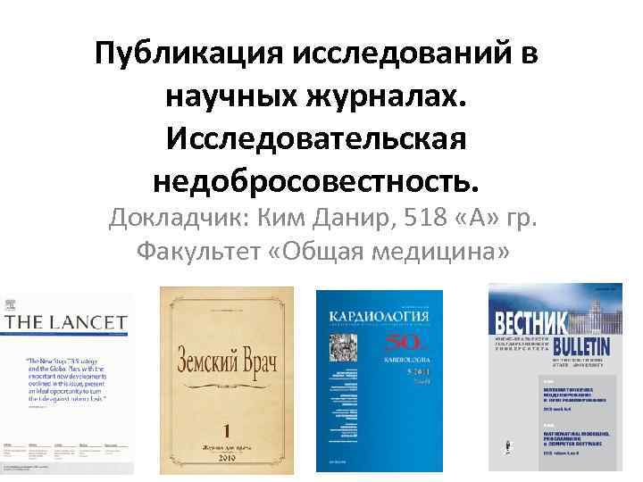 Публикация исследований в научных журналах. Исследовательская недобросовестность. Докладчик: Ким Данир, 518 «А» гр. Факультет