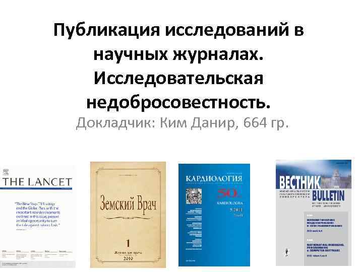 Публикация исследований в научных журналах. Исследовательская недобросовестность. Докладчик: Ким Данир, 664 гр. 