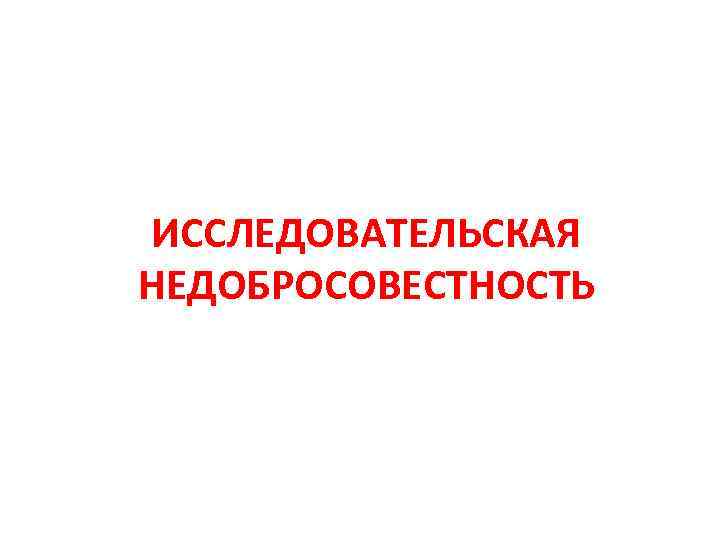 ИССЛЕДОВАТЕЛЬСКАЯ НЕДОБРОСОВЕСТНОСТЬ 