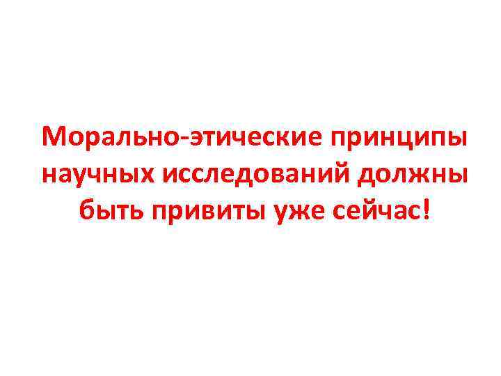 Морально-этические принципы научных исследований должны быть привиты уже сейчас! 