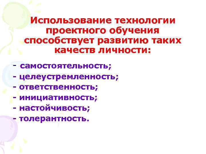 Использование технологии проектного обучения способствует развитию таких качеств личности: - самостоятельность; - целеустремленность; -