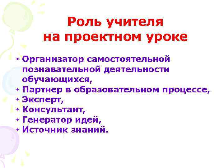 Роль учителя на проектном уроке • Организатор самостоятельной познавательной деятельности обучающихся, • Партнер в