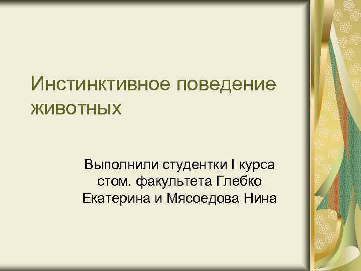 Инстинктивное поведение животных Выполнили студентки I курса стом. факультета Глебко Екатерина и Мясоедова Нина