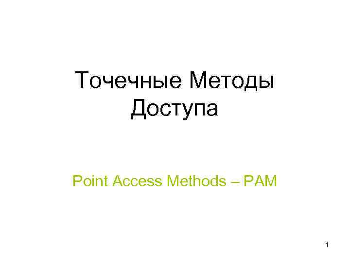 Точечные Методы Доступа Point Access Methods – PAM 1 