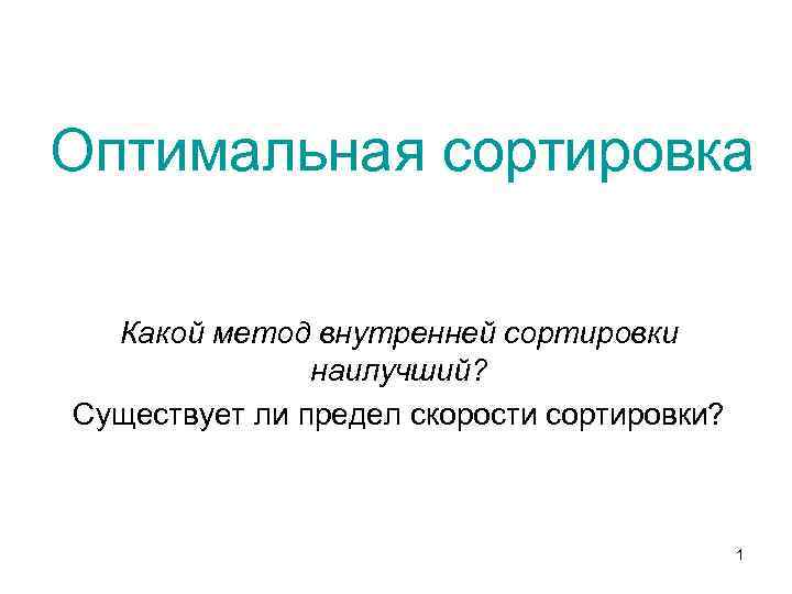 Оптимальная сортировка Какой метод внутренней сортировки наилучший? Существует ли предел скорости сортировки? 1 
