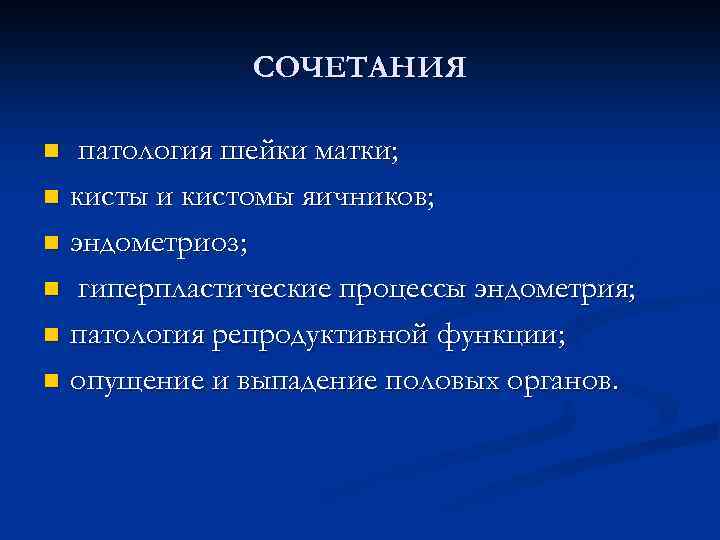 СОЧЕТАНИЯ патология шейки матки; n кисты и кистомы яичников; n эндометриоз; n гиперпластические процессы