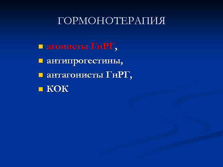 ГОРМОНОТЕРАПИЯ агонисты Гн. РГ, n антипрогестины, n антагонисты Гн. РГ, n КОК n 