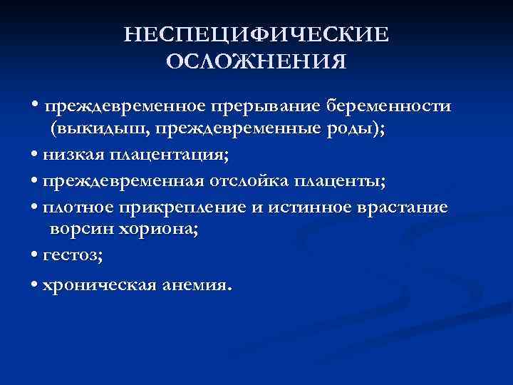 НЕСПЕЦИФИЧЕСКИЕ ОСЛОЖНЕНИЯ • преждевременное прерывание беременности (выкидыш, преждевременные роды); • низкая плацентация; • преждевременная