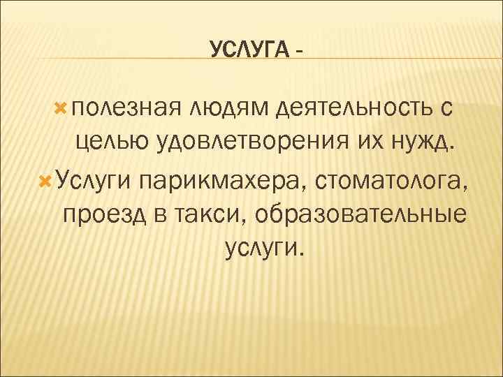 УСЛУГА полезная людям деятельность с целью удовлетворения их нужд. Услуги парикмахера, стоматолога, проезд в