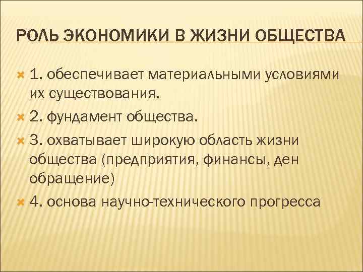 РОЛЬ ЭКОНОМИКИ В ЖИЗНИ ОБЩЕСТВА 1. обеспечивает материальными условиями их существования. 2. фундамент общества.