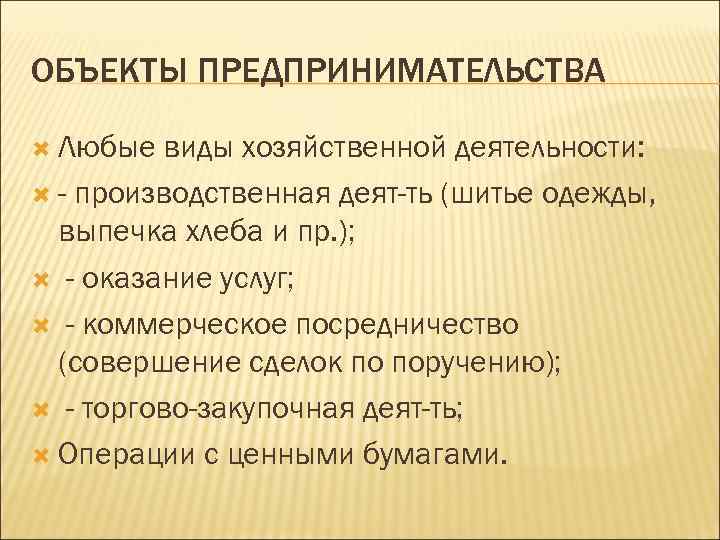 ОБЪЕКТЫ ПРЕДПРИНИМАТЕЛЬСТВА Любые виды хозяйственной деятельности: - производственная деят-ть (шитье одежды, выпечка хлеба и