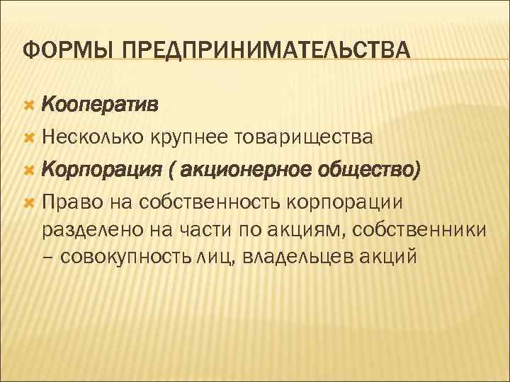ФОРМЫ ПРЕДПРИНИМАТЕЛЬСТВА Кооператив Несколько крупнее товарищества Корпорация ( акционерное общество) Право на собственность корпорации