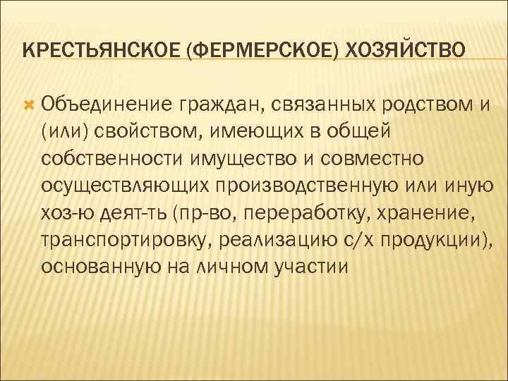 КРЕСТЬЯНСКОЕ (ФЕРМЕРСКОЕ) ХОЗЯЙСТВО Объединение граждан, связанных родством и (или) свойством, имеющих в общей собственности