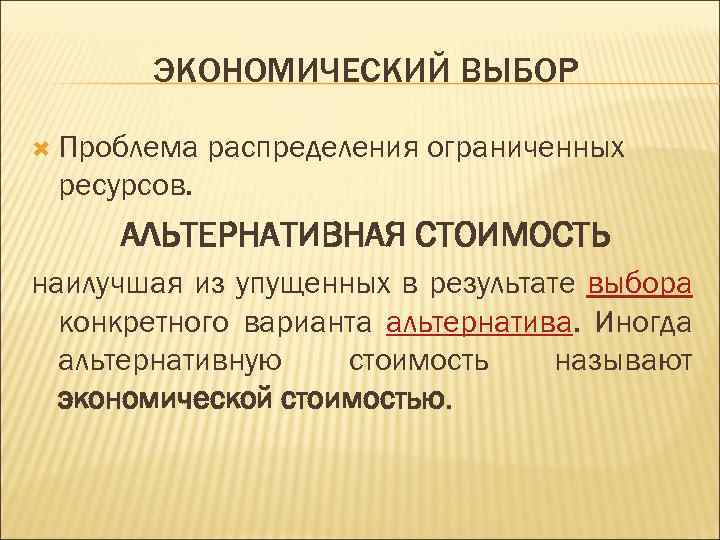 ЭКОНОМИЧЕСКИЙ ВЫБОР Проблема распределения ограниченных ресурсов. АЛЬТЕРНАТИВНАЯ СТОИМОСТЬ наилучшая из упущенных в результате выбора