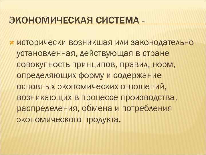 ЭКОНОМИЧЕСКАЯ СИСТЕМА исторически возникшая или законодательно установленная, действующая в стране совокупность принципов, правил, норм,