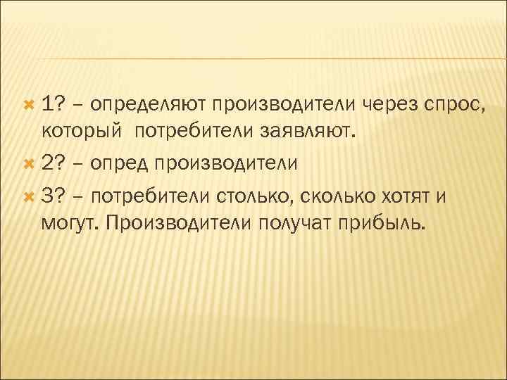  1? – определяют производители через спрос, который потребители заявляют. 2? – опред производители