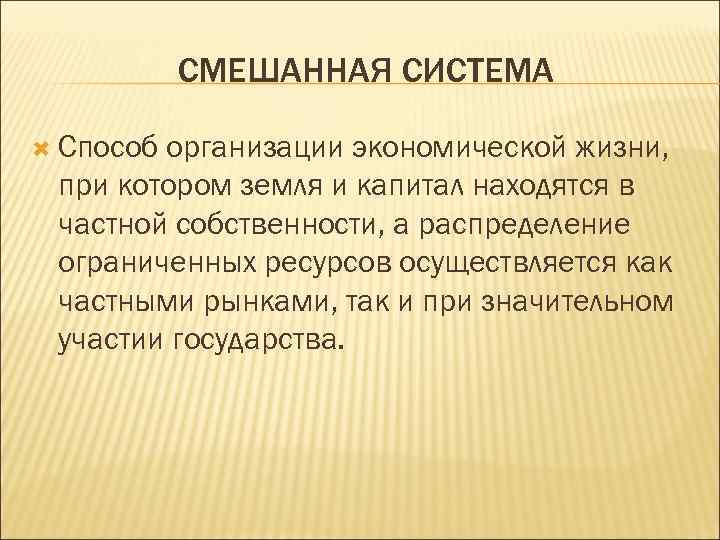 СМЕШАННАЯ СИСТЕМА Способ организации экономической жизни, при котором земля и капитал находятся в частной