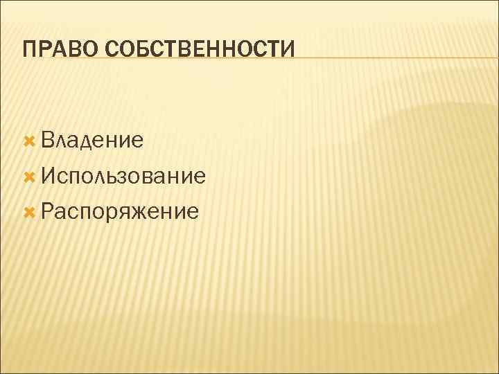 ПРАВО СОБСТВЕННОСТИ Владение Использование Распоряжение 