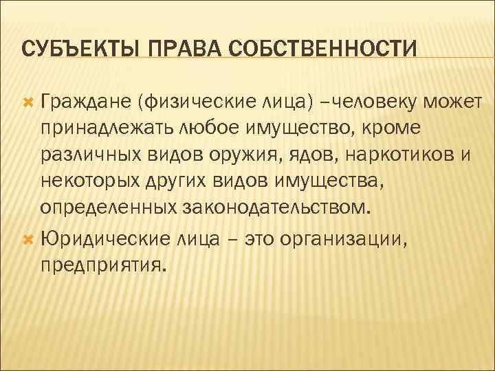 СУБЪЕКТЫ ПРАВА СОБСТВЕННОСТИ Граждане (физические лица) –человеку может принадлежать любое имущество, кроме различных видов