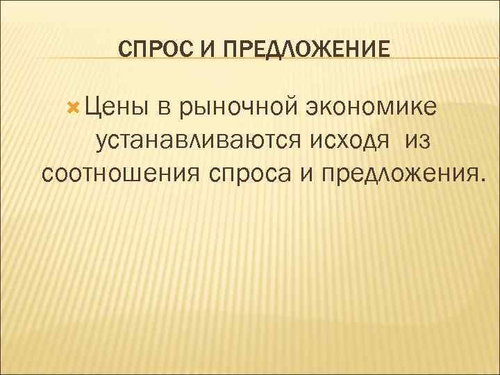 СПРОС И ПРЕДЛОЖЕНИЕ Цены в рыночной экономике устанавливаются исходя из соотношения спроса и предложения.