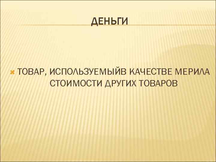 ДЕНЬГИ ТОВАР, ИСПОЛЬЗУЕМЫЙВ КАЧЕСТВЕ МЕРИЛА СТОИМОСТИ ДРУГИХ ТОВАРОВ 