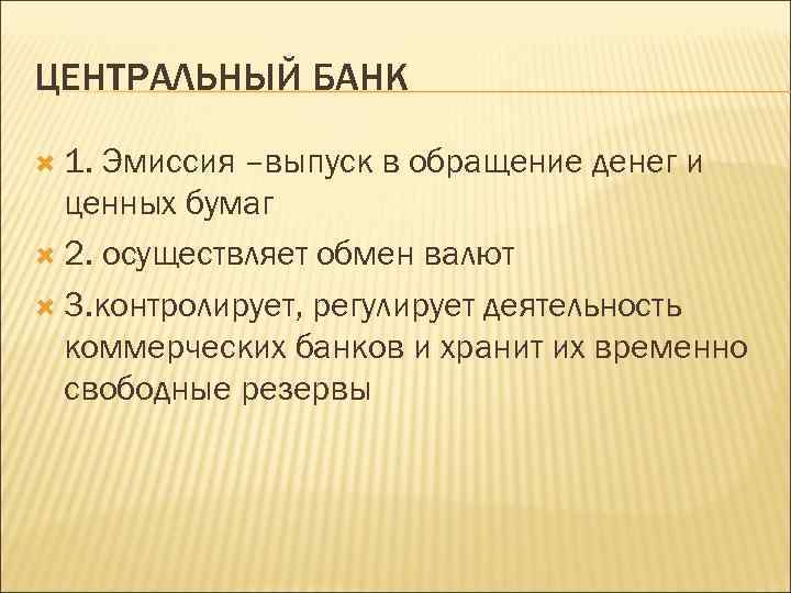 ЦЕНТРАЛЬНЫЙ БАНК 1. Эмиссия –выпуск в обращение денег и ценных бумаг 2. осуществляет обмен