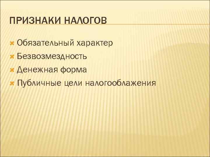 ПРИЗНАКИ НАЛОГОВ Обязательный характер Безвозмездность Денежная форма Публичные цели налогооблажения 