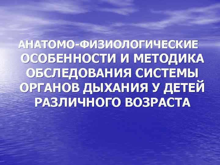 АНАТОМО-ФИЗИОЛОГИЧЕСКИЕ ОСОБЕННОСТИ И МЕТОДИКА ОБСЛЕДОВАНИЯ СИСТЕМЫ ОРГАНОВ ДЫХАНИЯ У ДЕТЕЙ РАЗЛИЧНОГО ВОЗРАСТА 