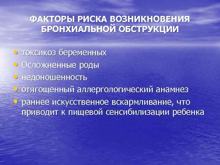 ФАКТОРЫ РИСКА ВОЗНИКНОВЕНИЯ БРОНХИАЛЬНОЙ ОБСТРУКЦИИ • токсикоз беременных • Осложненные роды • недоношенность •