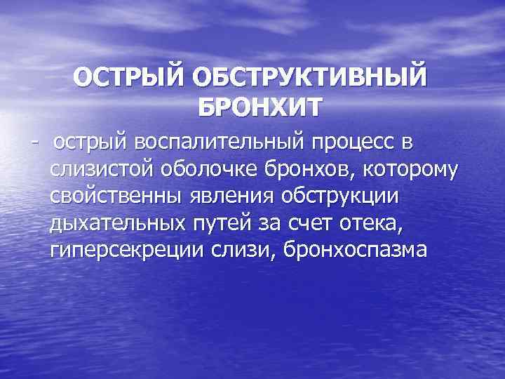 ОСТРЫЙ ОБСТРУКТИВНЫЙ БРОНХИТ - острый воспалительный процесс в слизистой оболочке бронхов, которому свойственны явления