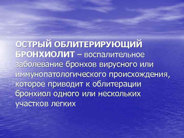 ОСТРЫЙ ОБЛИТЕРИРУЮЩИЙ БРОНХИОЛИТ – воспалительное заболевание бронхов вирусного или иммунопатологического происхождения, которое приводит к